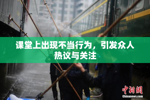 课堂上出现不当行为，引发众人热议与关注