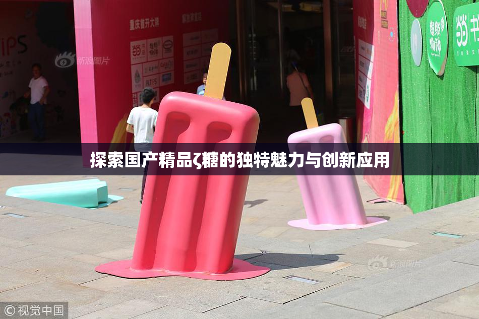 探索国产精品ζ糖的独特魅力与创新应用