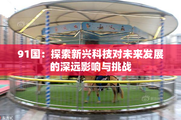 91国：探索新兴科技对未来发展的深远影响与挑战