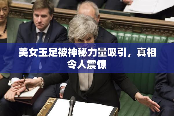 美女玉足被神秘力量吸引，真相令人震惊