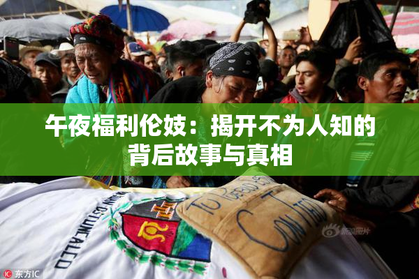 午夜福利伦妓：揭开不为人知的背后故事与真相