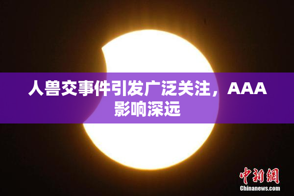 人兽交事件引发广泛关注，AAA影响深远
