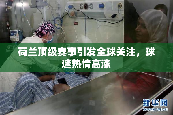 荷兰顶级赛事引发全球关注，球迷热情高涨
