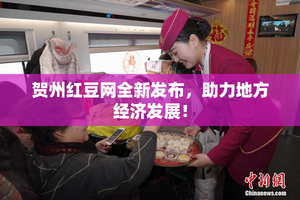 贺州红豆网全新发布，助力地方经济发展！
