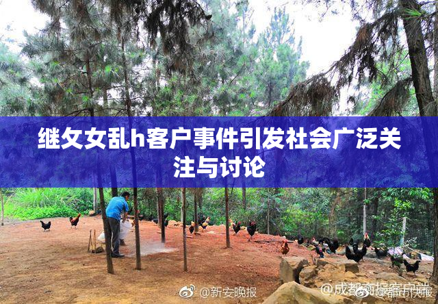 继攵女乱h客户事件引发社会广泛关注与讨论