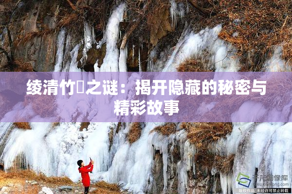 绫清竹婬之谜：揭开隐藏的秘密与精彩故事