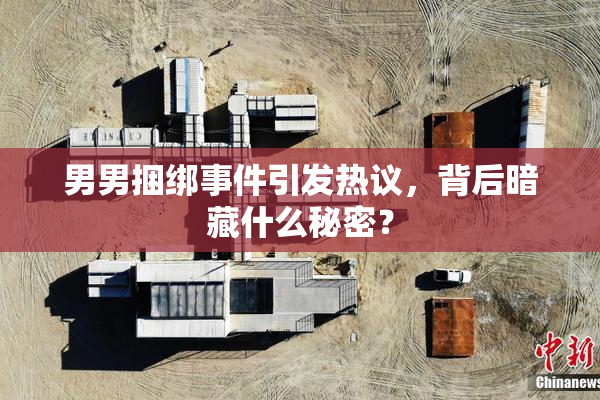 男男捆绑事件引发热议，背后暗藏什么秘密？
