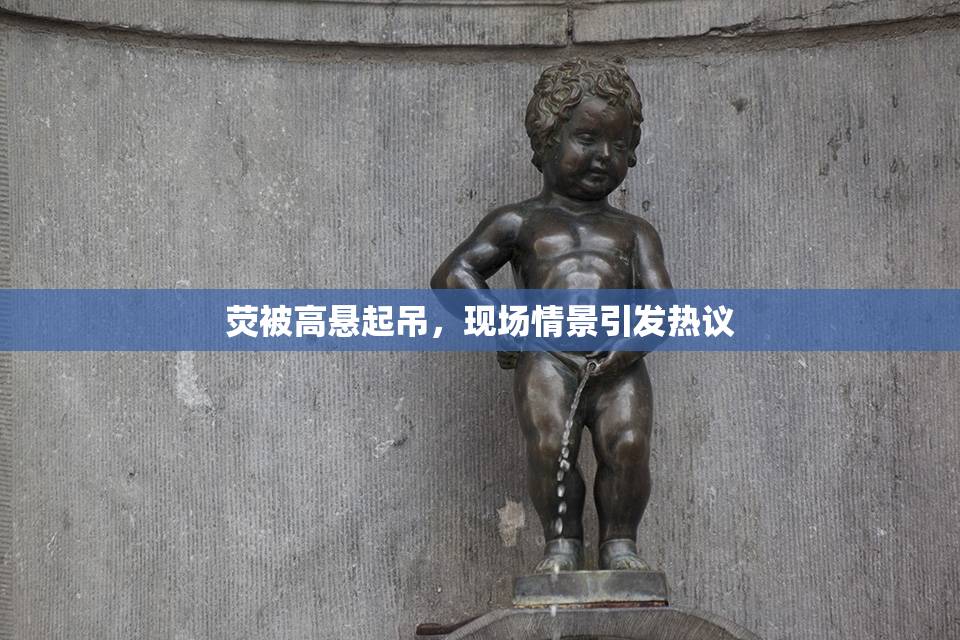 荧被高悬起吊，现场情景引发热议