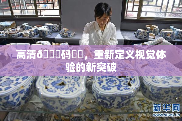 高清🈚码❌‌，重新定义视觉体验的新突破