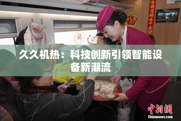 久久机热：科技创新引领智能设备新潮流