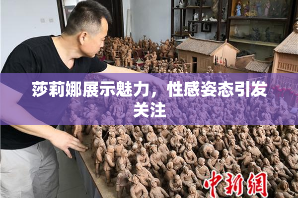 莎莉娜展示魅力，性感姿态引发关注