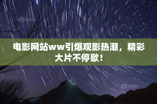 电影网站ww引爆观影热潮，精彩大片不停歇！