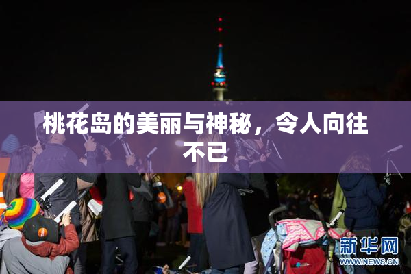 桃花岛的美丽与神秘，令人向往不已