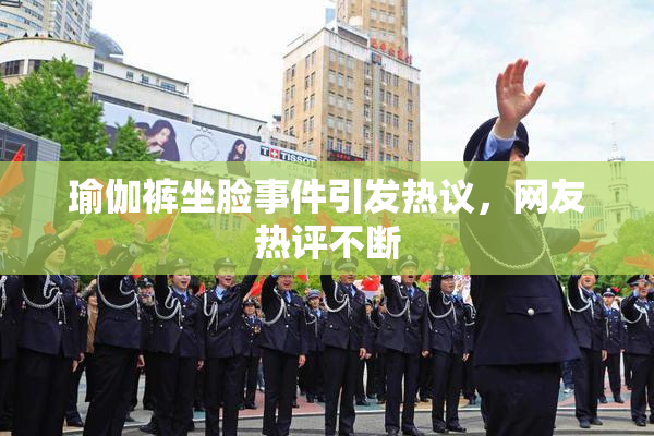 瑜伽裤坐脸事件引发热议，网友热评不断