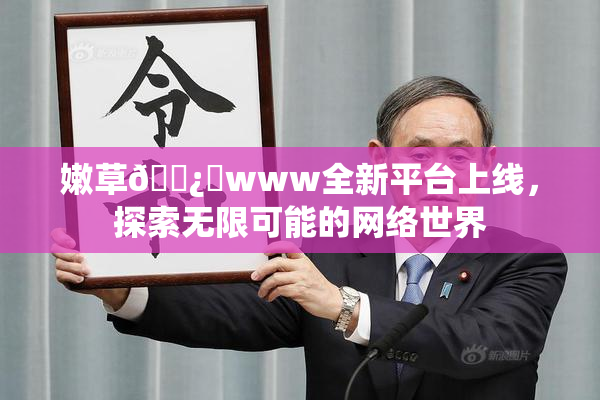 嫩草🌿‌www全新平台上线，探索无限可能的网络世界
