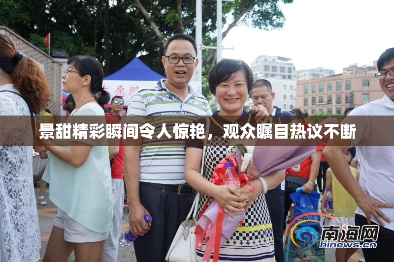 景甜精彩瞬间令人惊艳，观众瞩目热议不断