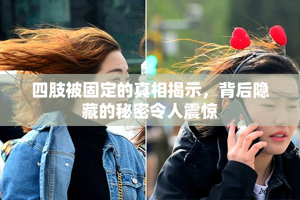 四肢被固定的真相揭示，背后隐藏的秘密令人震惊