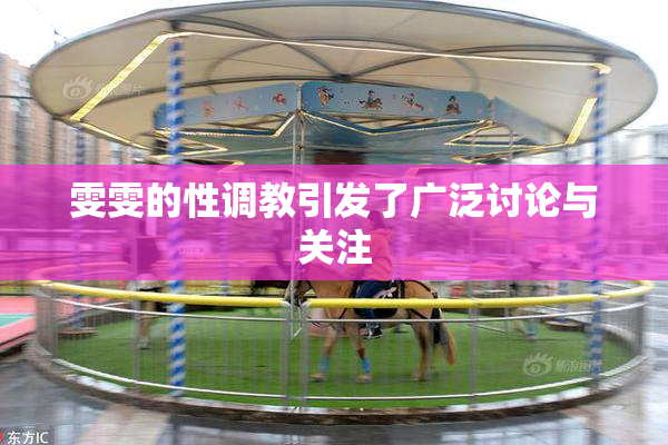 雯雯的性调教引发了广泛讨论与关注