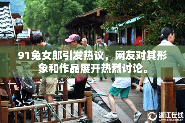 91兔女郎引发热议，网友对其形象和作品展开热烈讨论。