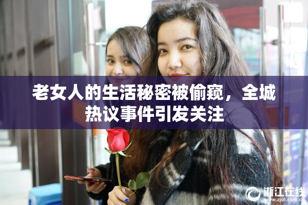 老女人的生活秘密被偷窥，全城热议事件引发关注