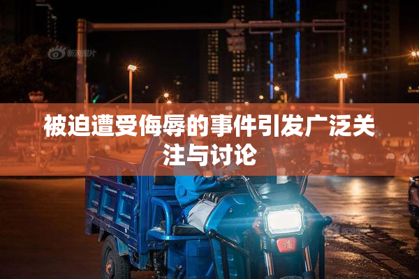 被迫遭受侮辱的事件引发广泛关注与讨论