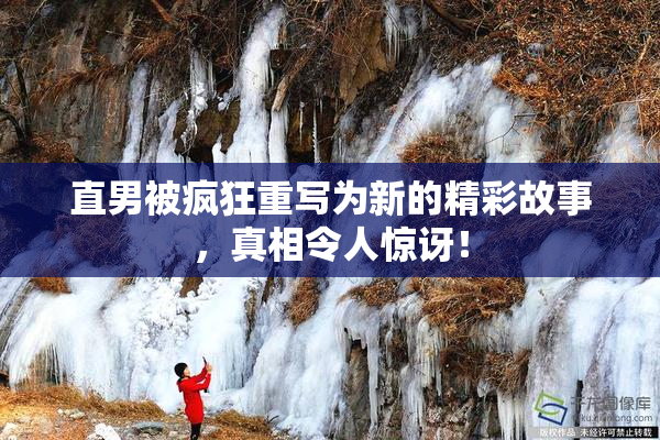 直男被疯狂重写为新的精彩故事，真相令人惊讶！