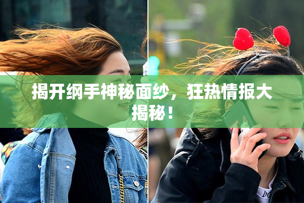 揭开纲手神秘面纱，狂热情报大揭秘！