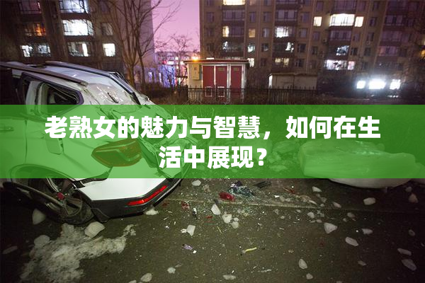 老熟女的魅力与智慧，如何在生活中展现？