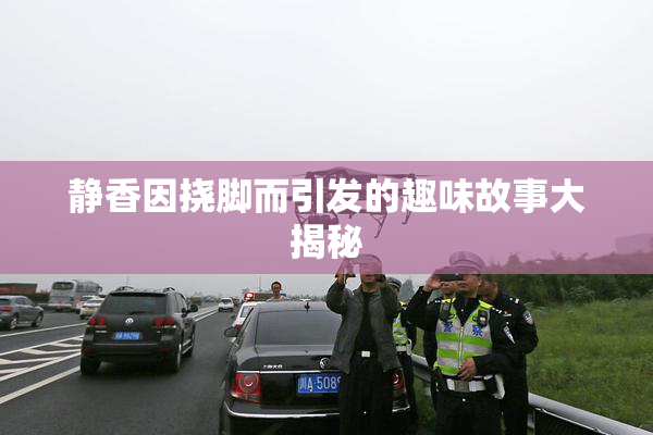 静香因挠脚而引发的趣味故事大揭秘