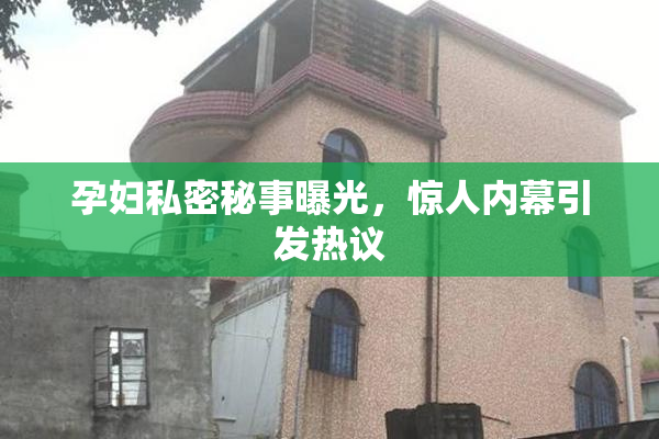 孕妇私密秘事曝光，惊人内幕引发热议