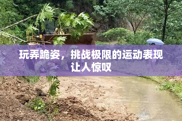 玩弄跪姿，挑战极限的运动表现让人惊叹