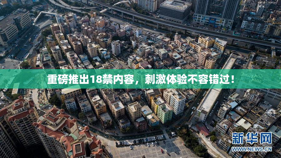 重磅推出18禁内容，刺激体验不容错过！