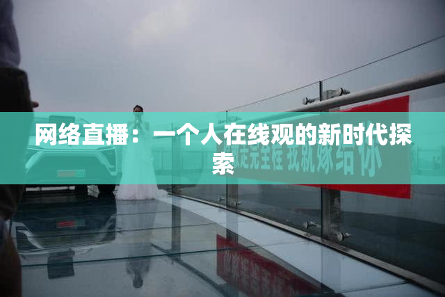 网络直播：一个人在线观的新时代探索