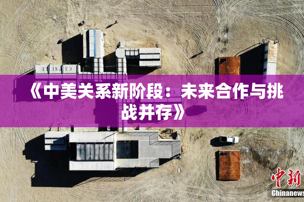 《中美关系新阶段：未来合作与挑战并存》
