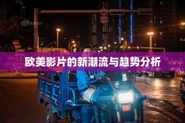 欧美影片的新潮流与趋势分析