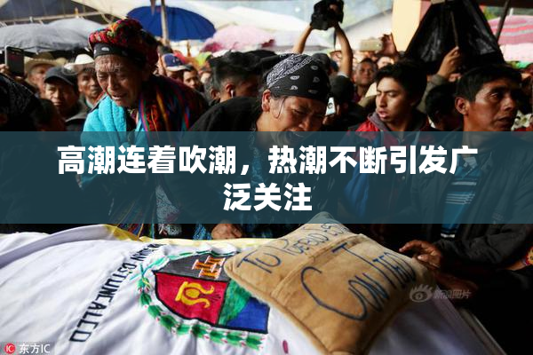 高潮连着吹潮，热潮不断引发广泛关注