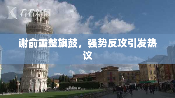 谢俞重整旗鼓，强势反攻引发热议