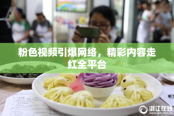 粉色视频引爆网络，精彩内容走红全平台