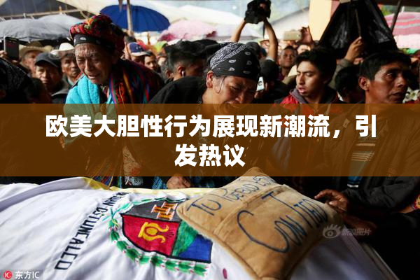欧美大胆性行为展现新潮流，引发热议