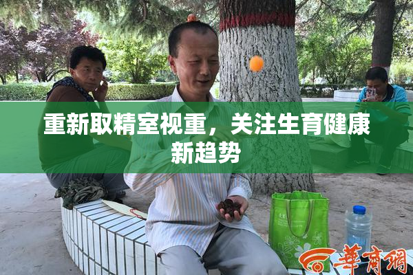 重新取精室视重，关注生育健康新趋势