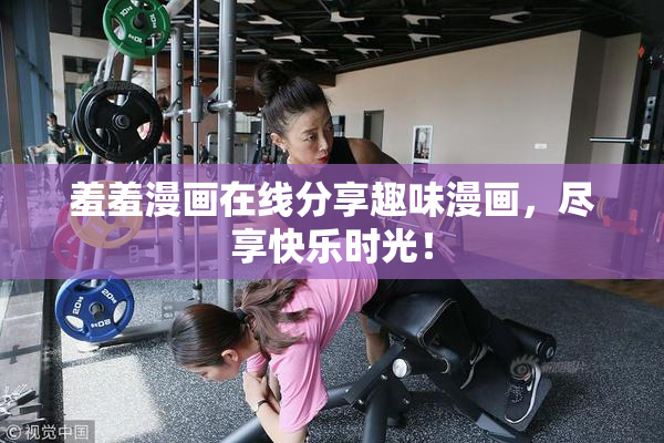 羞羞漫画在线分享趣味漫画，尽享快乐时光！