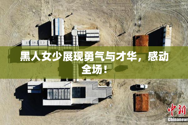 黑人女少展现勇气与才华，感动全场！