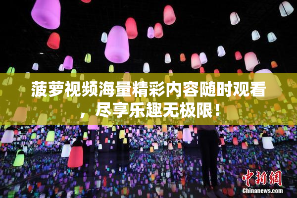 菠萝视频海量精彩内容随时观看，尽享乐趣无极限！