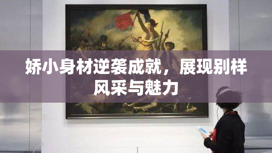 娇小身材逆袭成就，展现别样风采与魅力
