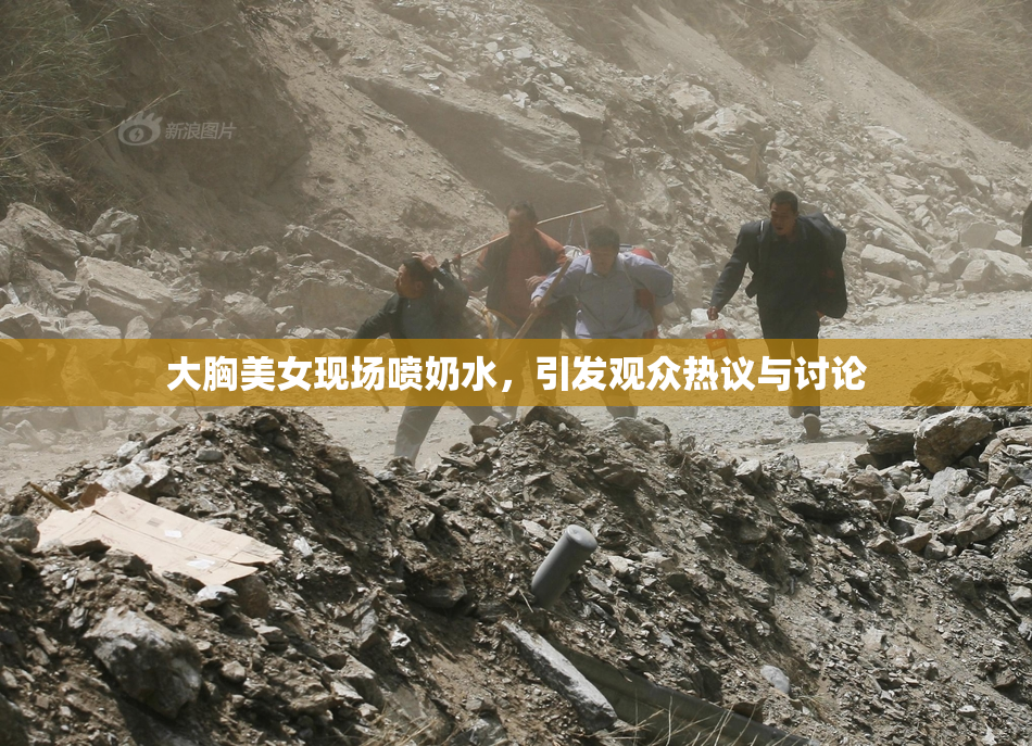 大胸美女现场喷奶水，引发观众热议与讨论