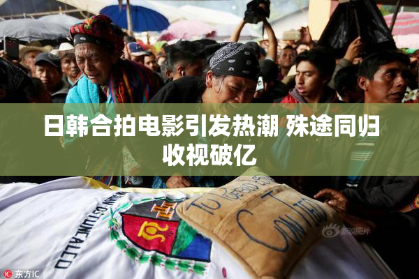 日韩合拍电影引发热潮 殊途同归收视破亿