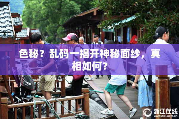 色秘？乱码一揭开神秘面纱，真相如何？