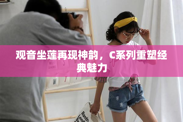 观音坐莲再现神韵，C系列重塑经典魅力