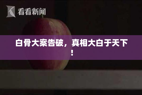 白骨大案告破，真相大白于天下！