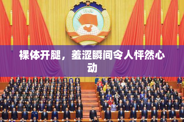 裸体开腿，羞涩瞬间令人怦然心动